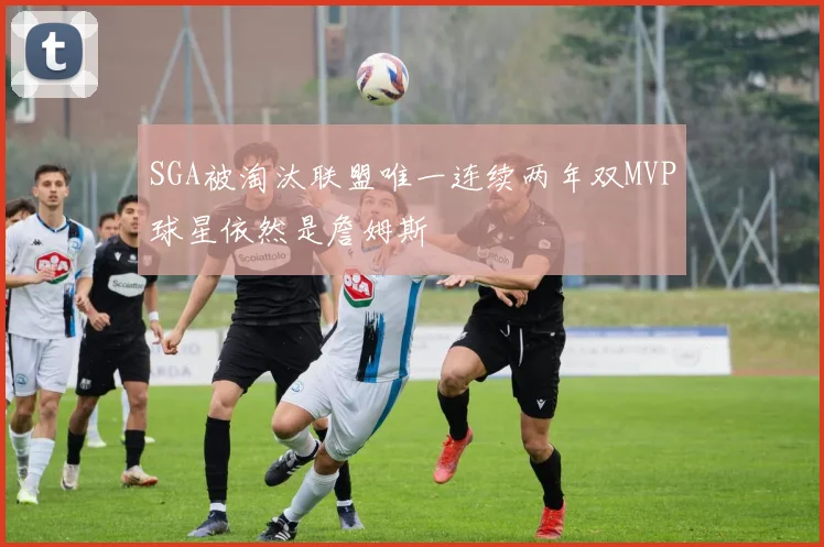SGA被淘汰联盟唯一连续两年双MVP球星依然是詹姆斯