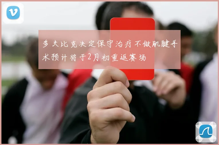 多夫比克决定保守治疗不做肌腱手术预计将于2月初重返赛场