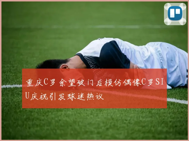 重庆C罗余望破门后模仿偶像C罗SIU庆祝引发球迷热议