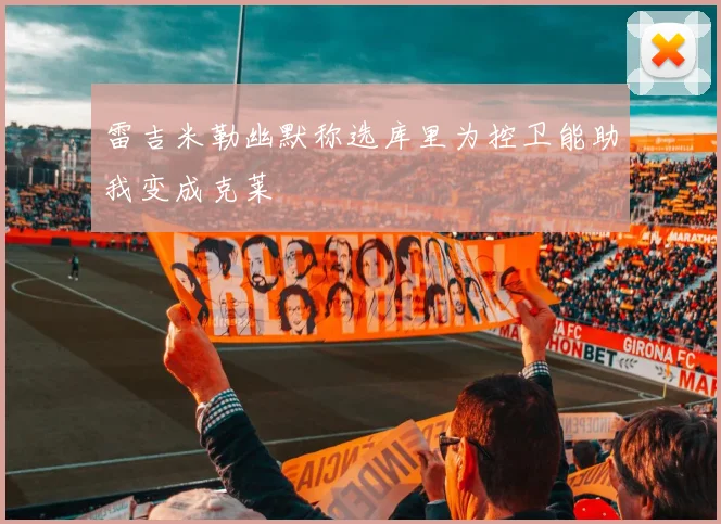 雷吉米勒幽默称选库里为控卫能助我变成克莱