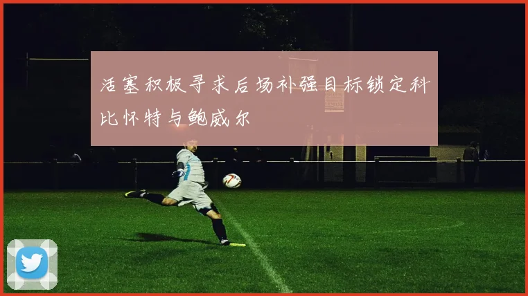 活塞积极寻求后场补强目标锁定科比怀特与鲍威尔