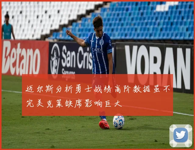 迈尔斯分析勇士战绩高阶数据虽不完美克莱缺席影响巨大