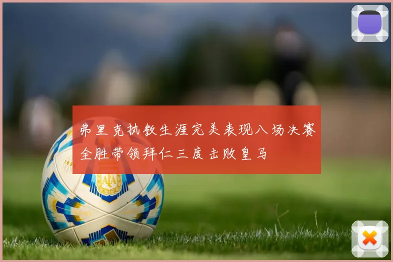 弗里克执教生涯完美表现八场决赛全胜带领拜仁三度击败皇马