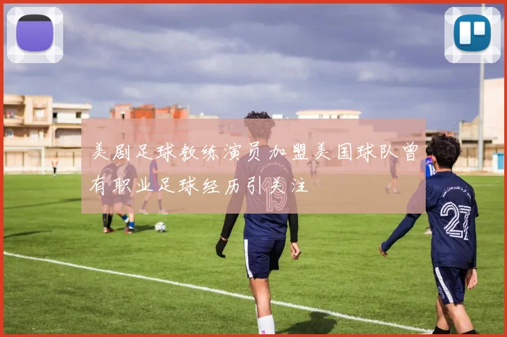 美剧足球教练演员加盟美国球队曾有职业足球经历引关注