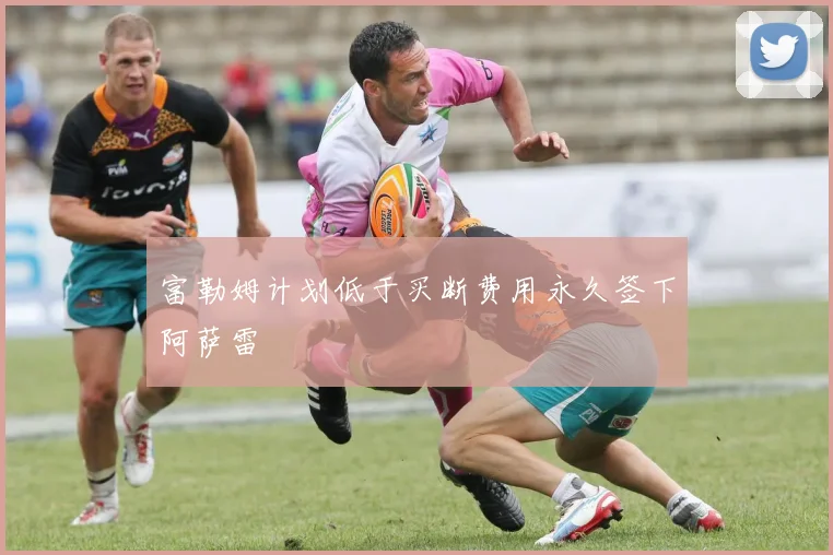 富勒姆计划低于买断费用永久签下阿萨雷