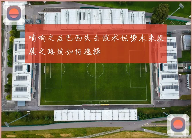 哨响之后巴西失去技术优势未来发展之路该如何选择