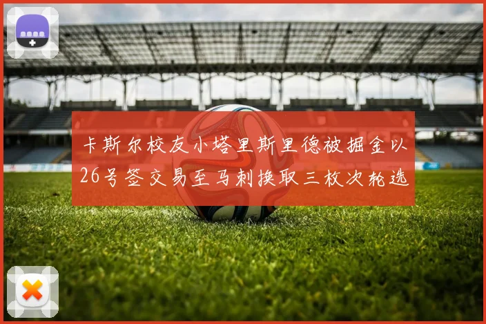 卡斯尔校友小塔里斯里德被掘金以26号签交易至马刺换取三枚次轮选秀权
