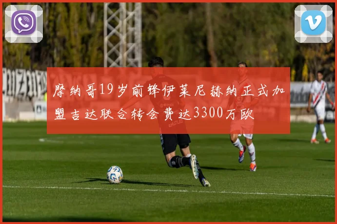 摩纳哥19岁前锋伊莱尼赫纳正式加盟吉达联合转会费达3300万欧
