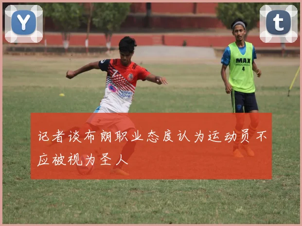 记者谈布朗职业态度认为运动员不应被视为圣人