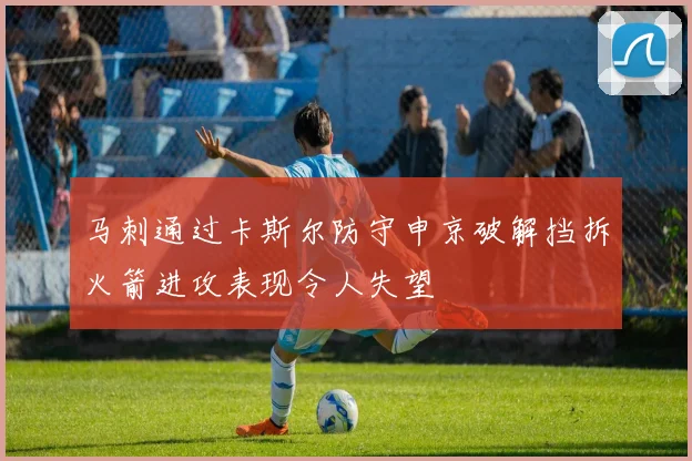 马刺通过卡斯尔防守申京破解挡拆火箭进攻表现令人失望