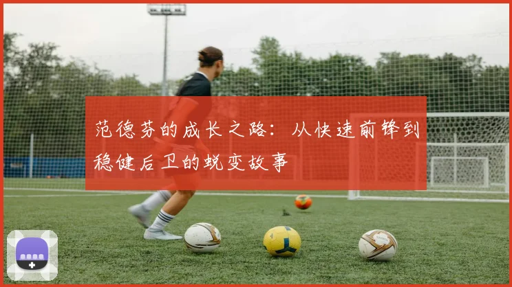 范德芬的成长之路：从快速前锋到稳健后卫的蜕变故事