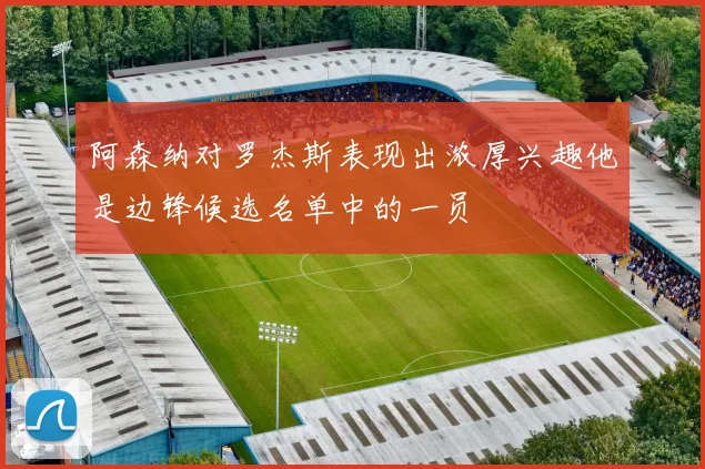 阿森纳对罗杰斯表现出浓厚兴趣他是边锋候选名单中的一员