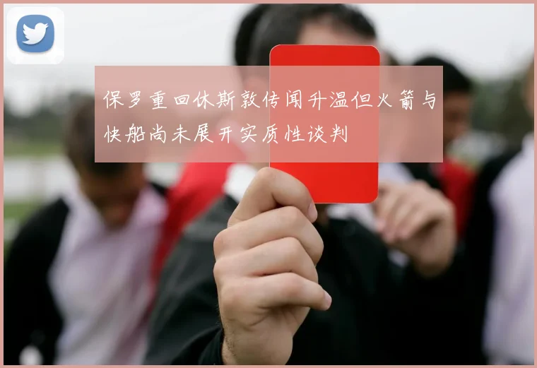 保罗重回休斯敦传闻升温但火箭与快船尚未展开实质性谈判